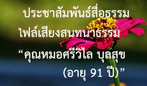 ประชาสัมพันธ์สื่อธรรม : ไฟล์เสียงสนทนาธรรม “คุณหมอศรีวิไล บุลสุข (อายุ 91 ปี)”