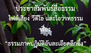 ประชาสัมพันธ์สื่อธรรม : ไฟล์เสียง วีดีโอ และโอวาทธรรม เรื่อง “ธรรมภาคปฏิบัติอันละเอียดลึกซึ้ง”