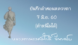 บันทึกคำสอนหลวงตา 7 มิ.ย. 60 (ตำหนิไม่ได้)