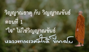 วิญญาณธาตุ กับ วิญญาณขันธ์ ตอนที่ 1 &quot;ใจ&quot; ไม่ใช่วิญญาณขันธ์