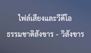 ประชาสัมพันธ์สื่อธรรม : ชุดที่ 1/2 ไฟล์เสียงและวีดีโอ เรื่อง “ธรรมชาติสังขาร - วิสังขาร”