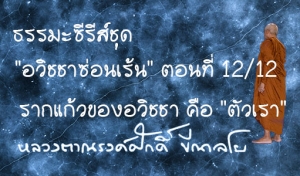 ธรรมะซีรี่ส์ชุด &quot;อวิชชาซ่อนเร้น&quot; ตอนที่ 12/12  รากแก้วของอวิชชา คือ &quot;ตัวเรา&quot;