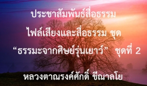 ประชาสัมพันธ์สื่อธรรม : ไฟล์เสียงและสื่อธรรม ชุด “ธรรมะจากศิษย์รุ่นเยาว์”  ชุดที่ 2