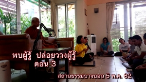 VDO คลิป 3 พบผู้รู้ ปล่อยวางผู้รู้ (ตอน ผู้รู้ที่ปรุงแต่ง หรือ ผู้รู้ที่ไม่ปรุงแต่ง)