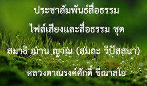 ประชาสัมพันธ์สื่อธรรม : ไฟล์เสียงและสื่อธรรม ชุด สมาธิ ฌาน ญาณ (สมถะ วิปัสสนา)