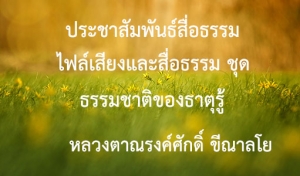 ประชาสัมพันธ์สื่อธรรม : ไฟล์เสียงและสื่อธรรม ชุด ธรรมชาติของธาตุรู้