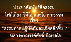 ประชาสัมพันธ์สื่อธรรม : ไฟล์เสียง วีดีโอ และโอวาทธรรม เรื่อง “ธรรมภาคปฏิบัติอันละเอียดลึกซึ้ง 2”