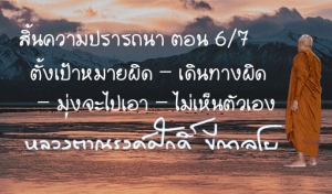 สิ้นความปรารถนา ตอน 6/7 ตั้งเป้าหมายผิด - เดินทางผิด - มุ่งจะไปเอา - ไม่เห็นตัวเอง