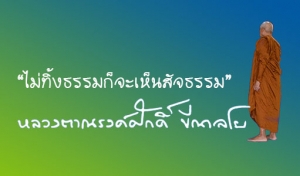 “ไม่ทิ้งธรรมก็จะเห็นสัจธรรม”