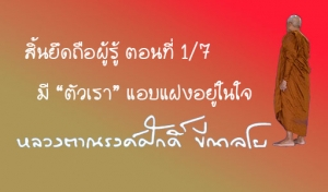 สิ้นยึดถือผู้รู้ ตอนที่ 1/7 มี “ตัวเรา” แอบแฝงอยู่ในใจ