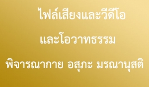 ประชาสัมพันธ์สื่อธรรม : ไฟล์เสียง วีดีโอ และโอวาทธรรม เรื่อง “พิจารณากาย, อสุภะ, มรณานุสติฯ”