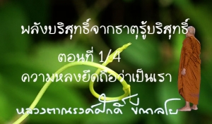 พลังบริสุทธิ์จากธาตุรู้บริสุทธิ์ ตอนที่ 1/4 ความหลงยึดถือว่าเป็นเรา