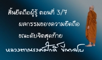 สิ้นยึดถือผู้รู้ ตอนที่ 3/7 ผลกรรมของความยึดถือขณะดับจิตสุดท้าย