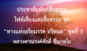 ประชาสัมพันธ์สื่อธรรม : ไฟล์เสียงและสื่อธรรม ชุด “ทางแห่งอริยมรรค อริยผล” ชุดที่ 3