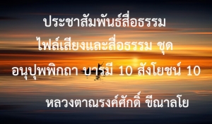 ประชาสัมพันธ์สื่อธรรม : ไฟล์เสียงและสื่อธรรม ชุด อนุปุพพิกถา บารมี 10 สังโยชน์ 10