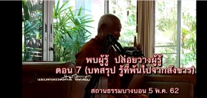 VDO คลิป7  พบผู้รู้ ปล่อยวางผู้รู้ ตอน บทสรุป