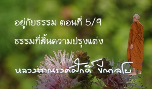 อยู่กับธรรม ตอนที่ 5/9  ธรรมที่สิ้นความปรุงแต่ง