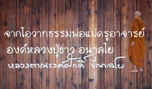 จากโอวาทธรรมพ่อแม่ครูอาจารย์ องค์หลวงปู่ขาว อนาลโย