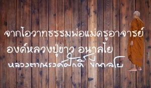 จากโอวาทธรรมพ่อแม่ครูอาจารย์ องค์หลวงปู่ขาว อนาลโย