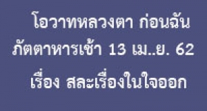 โอวาทหลวงตา ก่อนฉันภัตตาหารเช้า 13 เม..ย. 62 เรื่อง สละเรื่องในใจออก