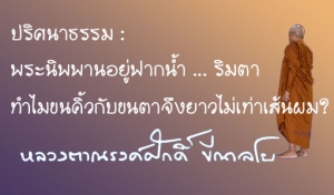 ปริศนาธรรม : พระนิพพานอยู่ฟากน้ำ ... ริมตา ทำไมขนคิ้วกับขนตาจึงยาวไม่เท่าเส้นผม?