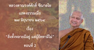 210627B-3 สิ่งทั้งหลายมีอยู่ แต่ผู้ยึดหามีไม่ ตอนที่ 2